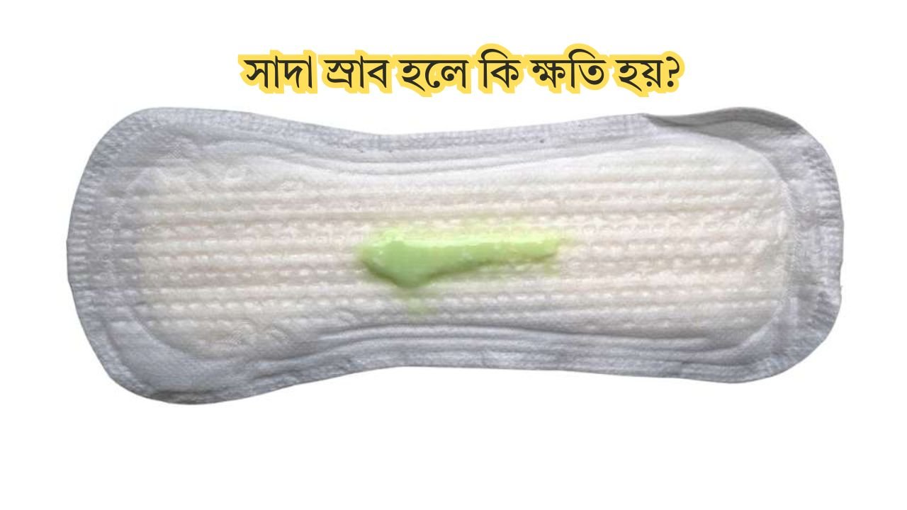 সাদা স্রাব হলে কি ক্ষতি হয়
