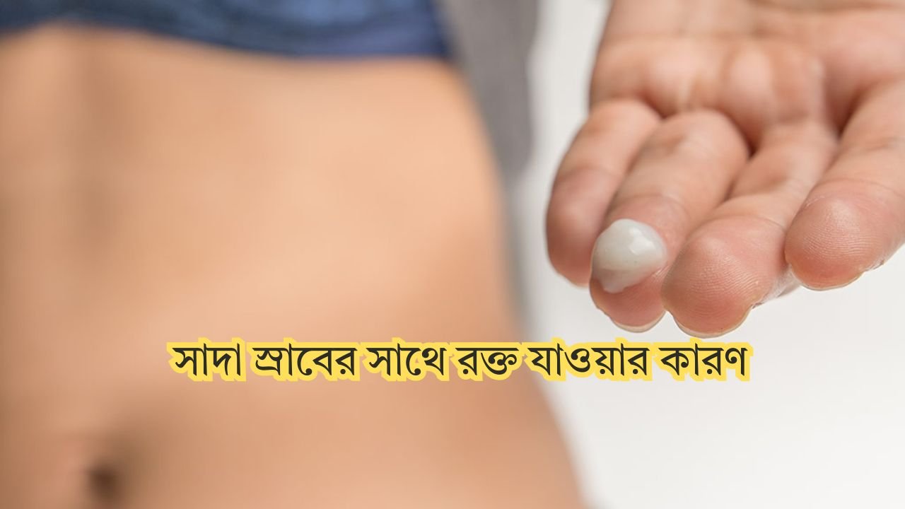 সাদা স্রাবের সাথে রক্ত যাওয়ার কারণ
